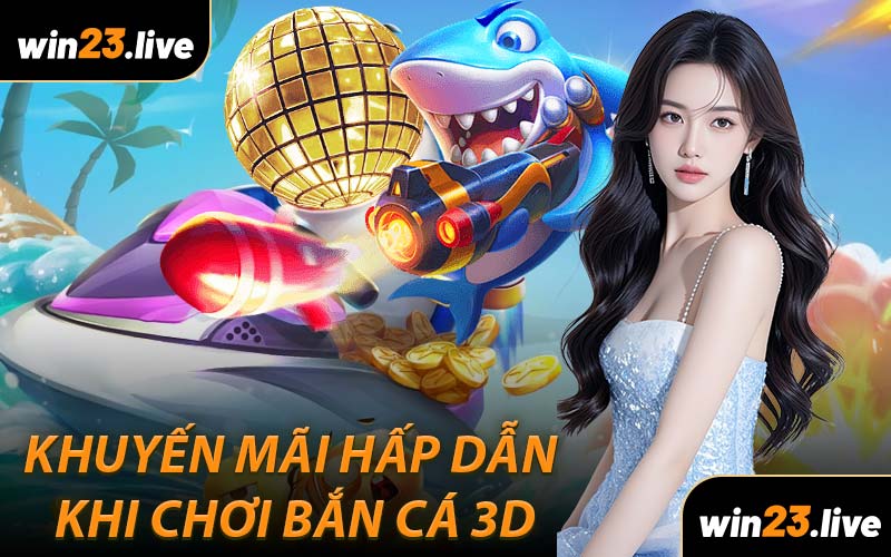 Khuyến Mãi Hấp Dẫn Khi Chơi Bắn Cá 3D