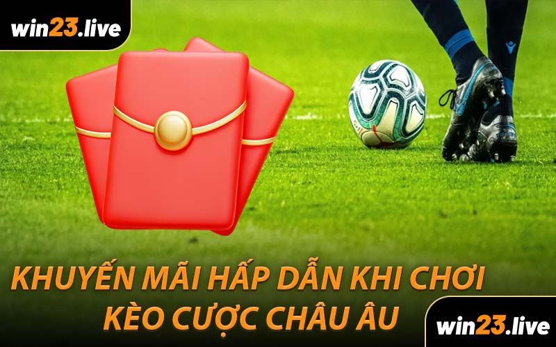 Khuyến Mãi Hấp Dẫn Khi Chơi Kèo Cược Châu Âu