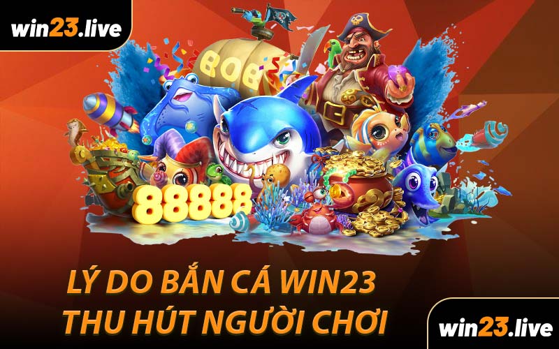Lý do Bắn Cá WIN23 thu hút người chơi