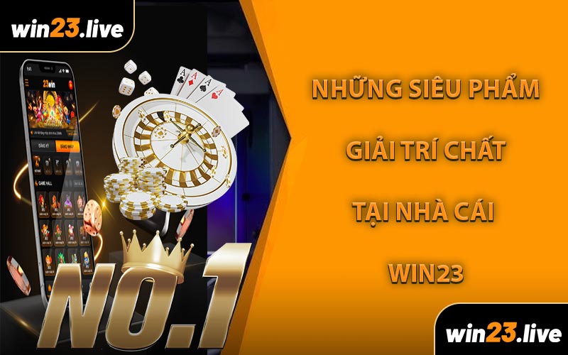 Những siêu phẩm giải trí chất tại nhà cái WIN23