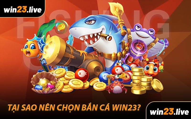 Tại sao nên chọn Bắn Cá WIN23?