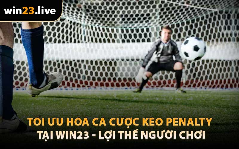 Tối Ưu Hóa Cá Cược Kèo Penalty Tại Win23 - Lợi Thế Người Chơi