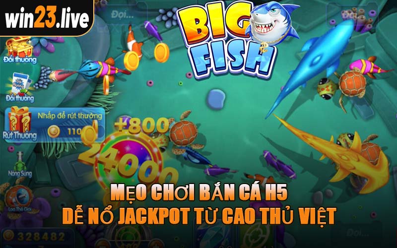 Mẹo Chơi Bắn Cá H5 Dễ Nổ Jackpot Từ Cao Thủ Việt
